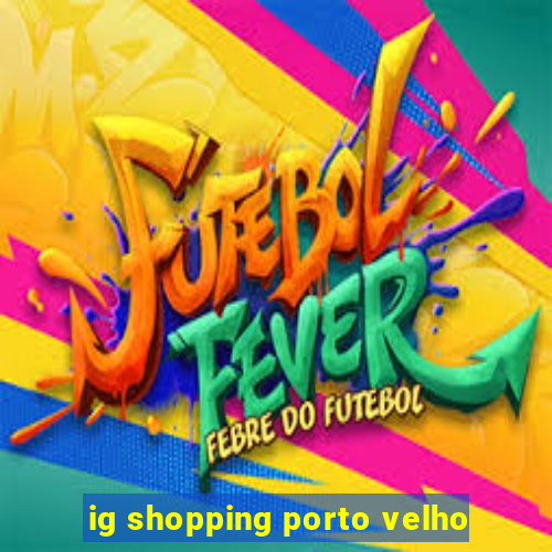 ig shopping porto velho